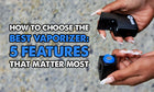 How to Choose the Best Vaporizer: 5 Features That Matter Most