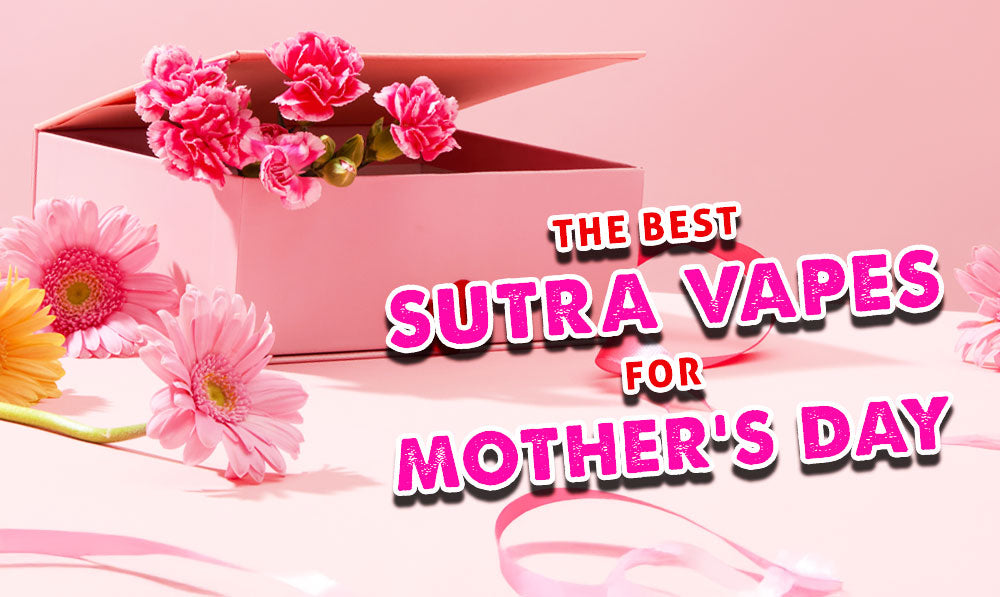 The Best Sutra Vape Gifts For Mother’s Day